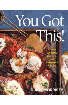 You Got This!: Recipes Anyone Can Make and Everyone Will Love (a Cookbook) - Diane Morrisey