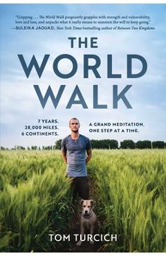 The World Walk: 7 Years. 28,000 Miles. 6 Continents. a Grand Meditation, One Step at a Time. - Tom Turcich