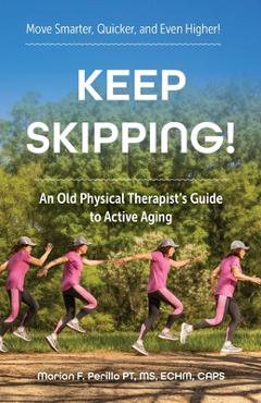 Keep Skipping!: An Old Physical Therapist\'s Guide to Active Aging - Marian F. Perillo Pt