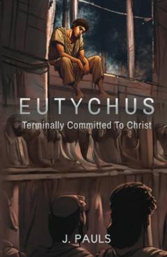 Eutychus: Terminally Committed To Christ - J. Pauls