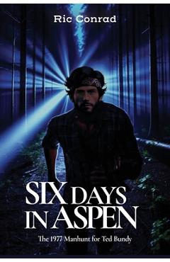 Six Days in Aspen: The 1977 Manhunt for Ted Bundy - Ric Conrad