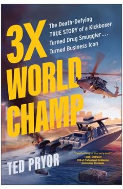 3x World Champ: The Death-Defying True Story of a Kickboxer Turned Drug Smuggler . . . Turned Business Icon - Ted Pryor