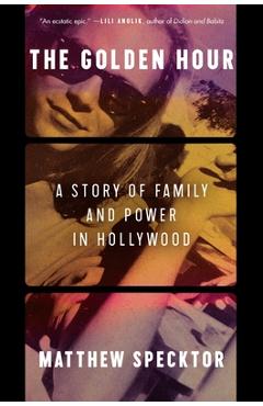The Golden Hour: A Story of Family and Power in Hollywood - Matthew Specktor