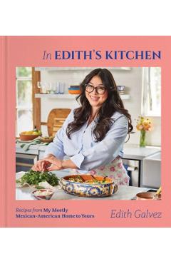 In Edith's Kitchen: Recipes from My Mostly Mexican-American Home to Yours (a Cookbook) - Edith Galvez