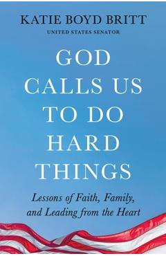 God Calls Us to Do Hard Things: Lessons of Faith, Family, and Leading from the Heart - Katie Britt
