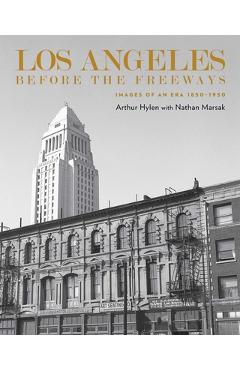 Los Angeles Before the Freeways: Images of an Era 1850-1950 - Arnold Hylen