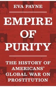 Empire of Purity: The History of Americans' Global War on Prostitution - Eva Payne