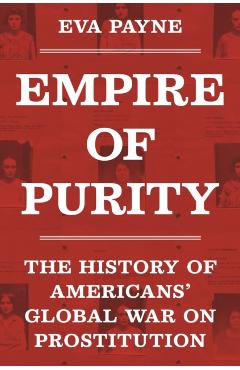 Empire of Purity: The History of Americans' Global War on Prostitution - Eva Payne