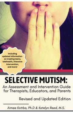 Selective Mutism: An Assessment and Intervention Guide for Therapists, Educators, and Parents Revised and Updated Edition - Aimee Kotrba
