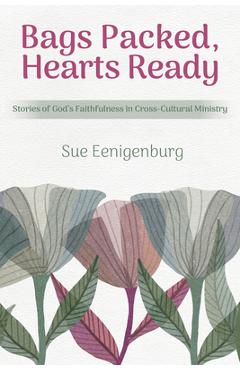 Bags Packed, Hearts Ready: Stories of God's Faithfulness in Cross-Cultural Ministry - Sue Eenigenburg