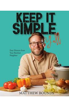 Keep It Simple, Y'All: Easy Dinners from Your Barefoot Neighbor: A Cookbook - Matthew Bounds