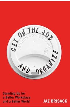 Get on the Job and Organize: Standing Up for a Better Workplace and a Better World - Jaz Brisack