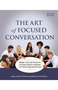 The Art of Focused Conversation, Second Edition: More Than 100 Ways to Access Group Wisdom in Your Organization - R. Brian Stanfield