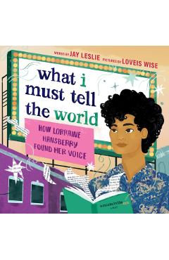 What I Must Tell the World: How Lorraine Hansberry Found Her Voice - Jay Leslie