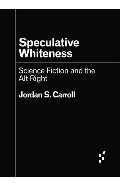 Speculative Whiteness: Science Fiction and the Alt-Right - Jordan S. Carroll