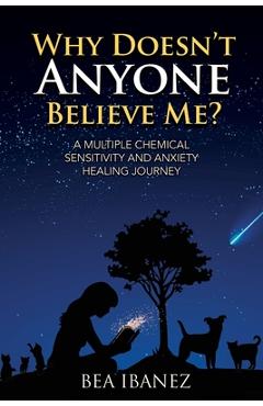 Why Doesn\'t Anyone Believe Me?: A Multiple Chemical Sensitivity and Anxiety Healing Journal - Bea Ibanez