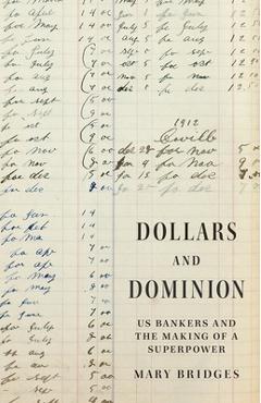 Dollars and Dominion: Us Bankers and the Making of a Superpower - Mary Bridges