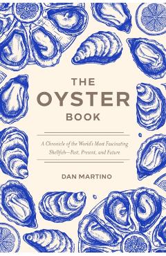 The Oyster Book: A Chronicle of the World's Most Fascinating Shellfish--Past, Present, and Future - Dan Martino