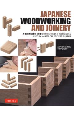 Japanese Woodworking and Joinery: A Beginner\'s Guide to the Tools & Techniques Used by Master Carpenters in Japan -