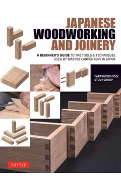 Japanese Woodworking and Joinery: A Beginner's Guide to the Tools & Techniques Used by Master Carpenters in Japan -