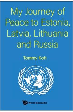 My Journey of Peace to Estonia, Latvia, Lithuania and Russia - Tommy Koh