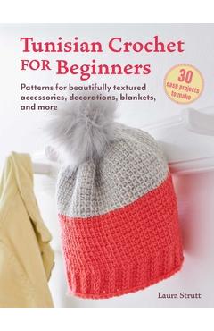 Tunisian Crochet for Beginners: 30 Easy Projects to Make: Patterns for Beautifully Textured Accessories, Decorations, Blankets, and More - Laura Strutt