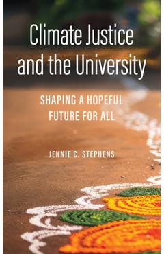 Climate Justice and the University: Shaping a Hopeful Future for All - Jennie C. Stephens