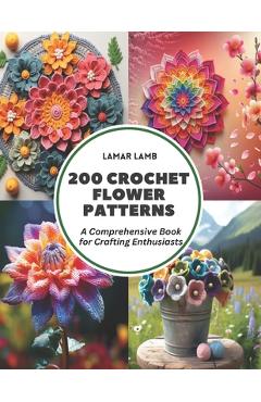 200 Crochet Flower Patterns: A Comprehensive Book for Crafting Enthusiasts - Lamar Lamb