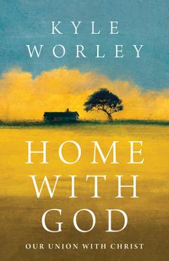 Home with God: Our Union with Christ - Kyle Worley