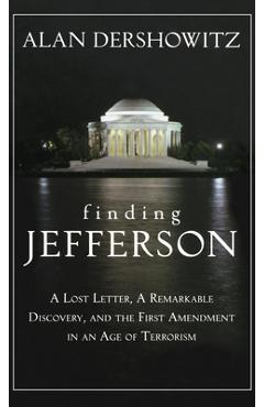 Finding Jefferson: A Lost Letter, a Remarkable Discovery, and Freedom of Speech in an Age of Terrorism - Alan Dershowitz