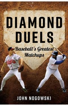 Diamond Duels: Baseball's Greatest Matchups - John Nogowski
