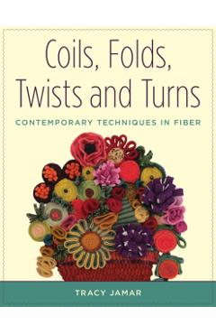 Coils, Folds, Twists, and Turns: Contemporary Techniques in Fiber - Tracy Jamar