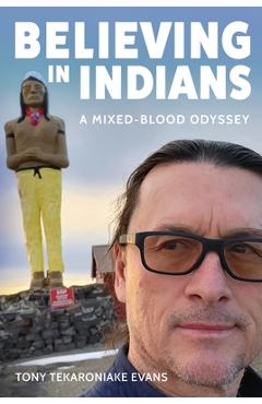 Believing in Indians: A Mixed-Blood Odyssey - Tony Tekaroniake Evans