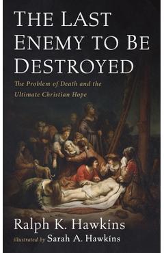 The Last Enemy to Be Destroyed: The Problem of Death and the Ultimate Christian Hope - Ralph K. Hawkins