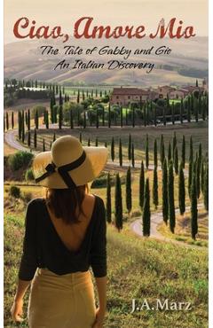 Ciao, Amore Mio: The Tale of Gabby and Gio: An Italian Discovery - J. A. Marz