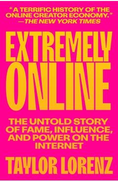 Extremely Online: The Untold Story of Fame, Influence, and Power on the Internet - Taylor Lorenz