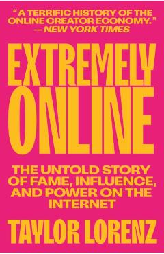 Extremely Online: The Untold Story of Fame, Influence, and Power on the Internet - Taylor Lorenz