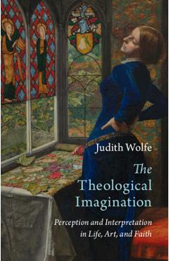 The Theological Imagination: Perception and Interpretation in Life, Art, and Faith - Judith Wolfe
