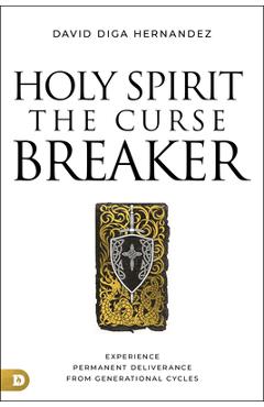 Holy Spirit: The Curse Breaker: Experience Permanent Deliverance from Generational Cycles - David Diga Hernandez