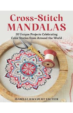 Cross-Stitch Mandalas: 20 Unique Projects Celebrating Color Stories from Around the World - Isabelle Haccourt Vautier
