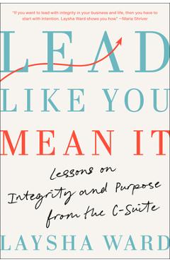Lead Like You Mean It: Lessons on Integrity and Purpose from the C-Suite - Laysha Ward