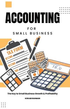 Accounting for Small Business: The Key to Small Business Growth & Profitability - Kokab Rahman