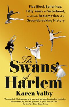 The Swans of Harlem: Five Black Ballerinas, Fifty Years of Sisterhood, and Their Reclamation of a Groundbreaking History - Karen Valby