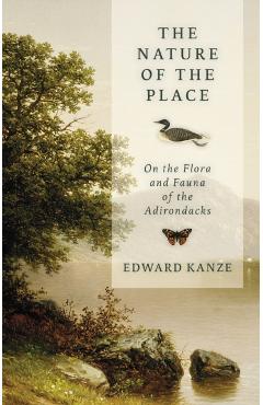 The Nature of the Place: On the Flora and Fauna of the Adirondacks - Edward Kanze