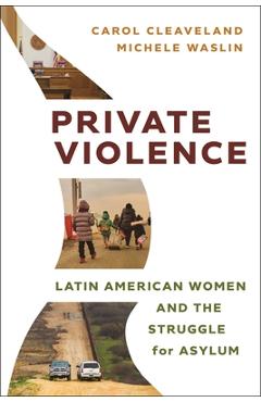 Private Violence: Latin American Women and the Struggle for Asylum - Carol Cleaveland
