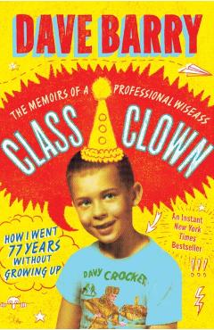 Class Clown: The Memoirs of a Professional Wiseass: How I Went 77 Years Without Growing Up - Dave Barry
