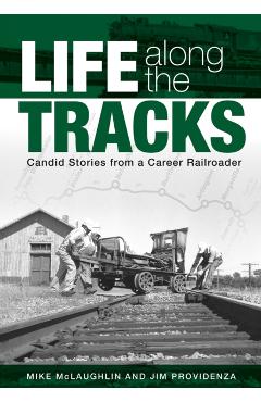 Life Along the Tracks: Candid Stories from a Career Railroader - Mike Mclaughlin