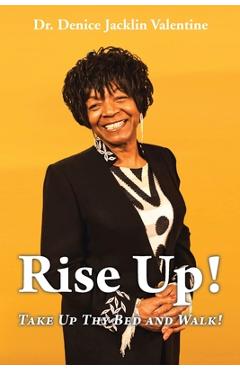 Rise Up!: Take Up Thy Bed and Walk! - Denice Jacklin Valentine