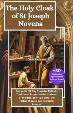 The Holy Cloak of St Joseph Novena: Complete 30-Day Powerful Catholic Traditional Prayers to the Husband of the Blessed Virgin Mary, the Father of Jes - Olivia Anderson