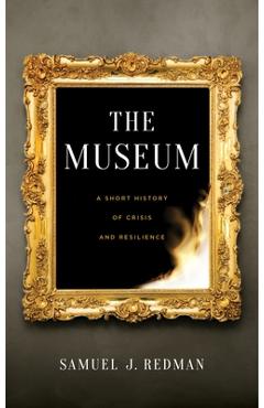The Museum: A Short History of Crisis and Resilience - Samuel J. Redman